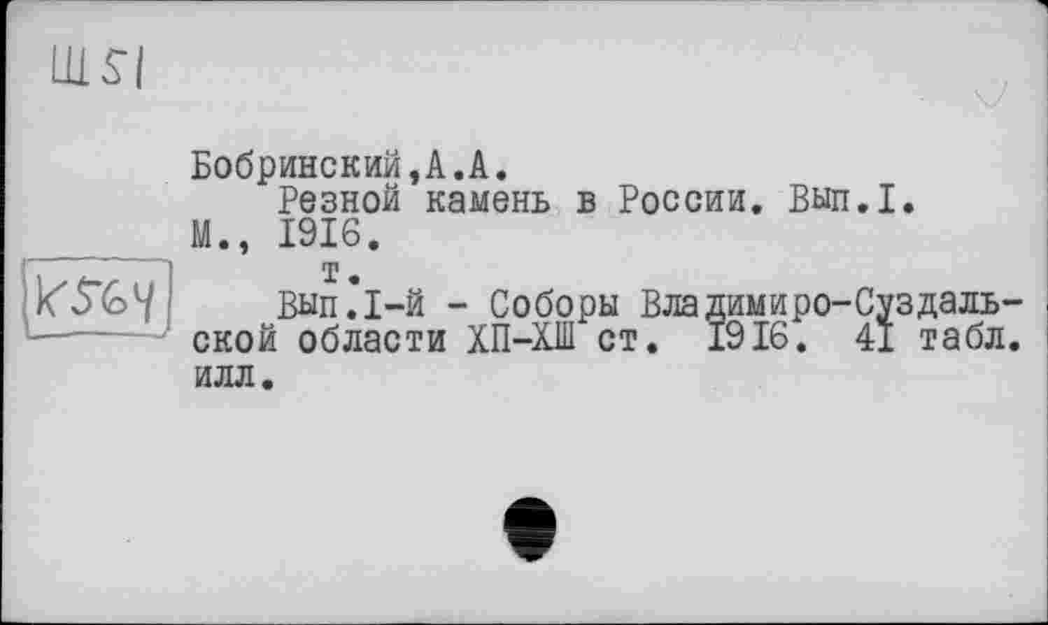 ﻿ИИ|

Бобринский,А.А.
Резной камень в России. Вып.1.
М., 1916.
т.
Вып.1-й - Соборы Владимиро-Суздальской области ХП-ХШ ст. 1916. 41 табл, илл.